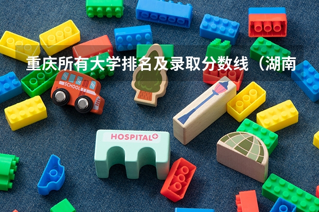 重庆所有大学排名及录取分数线（湖南各大学排名及录取分数线）