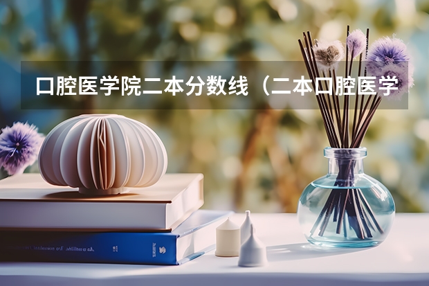 口腔医学院二本分数线（二本口腔医学院校排名）