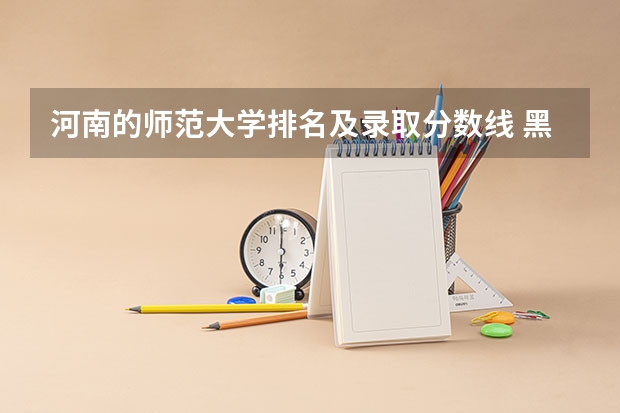 河南的师范大学排名及录取分数线 黑龙江省师范类大学排名及录取分数线