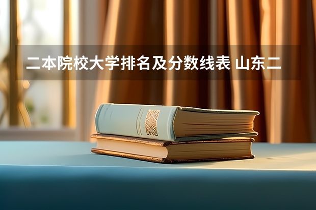 二本院校大学排名及分数线表 山东二本公办大学排名及分数线？