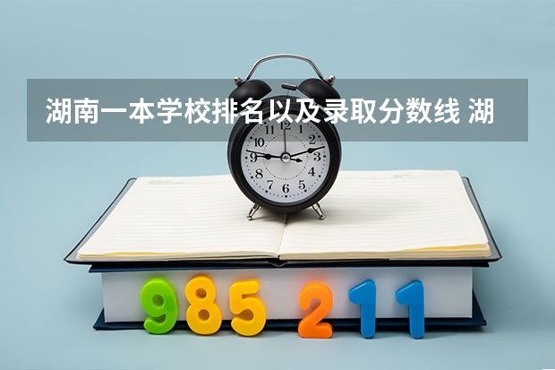 湖南一本学校排名以及录取分数线 湖南各大学投档线2023