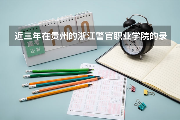 近三年在贵州的浙江警官职业学院的录取分数线 铁道警察学院在贵州招生分数线