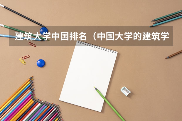 建筑大学中国排名（中国大学的建筑学排名是怎样的？）