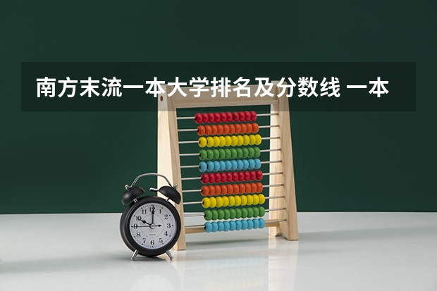 南方末流一本大学排名及分数线 一本线大学排名及分数线