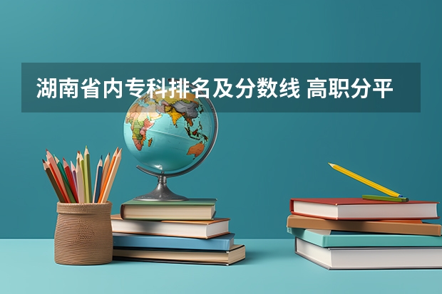 湖南省内专科排名及分数线 高职分平行排名
