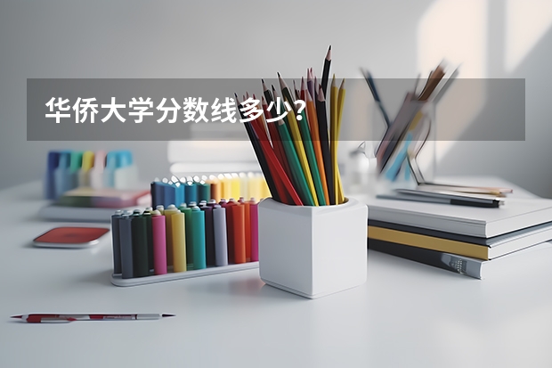 华侨大学分数线多少？