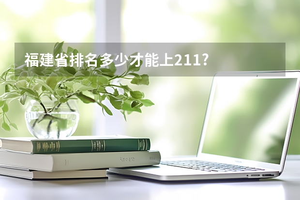福建省排名多少才能上211?