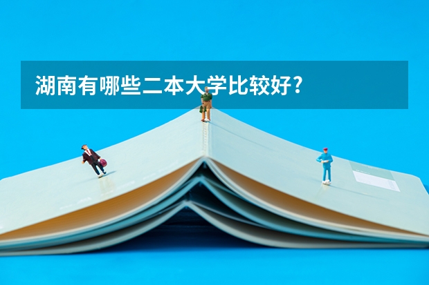 湖南有哪些二本大学比较好?