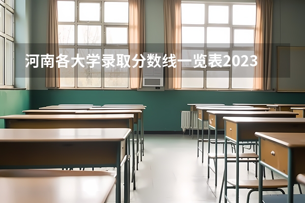 河南各大学录取分数线一览表2023 河南省内大学排名一览表及分数