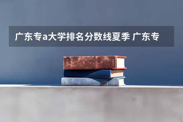 广东专a大学排名分数线夏季 广东专科学校排名榜及录取分数线