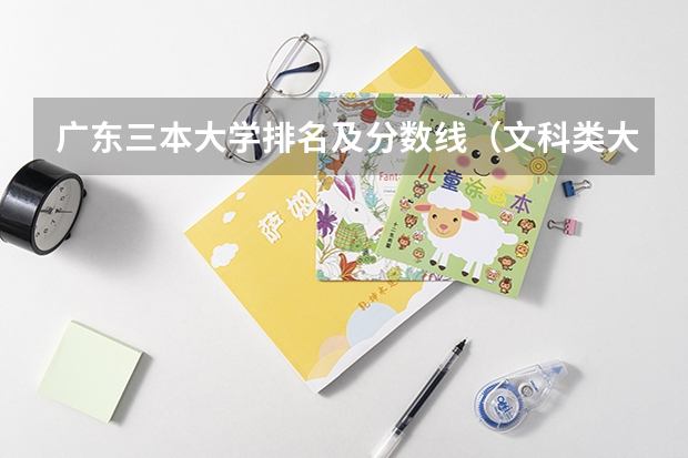 广东三本大学排名及分数线（文科类大学排名一览表及分数线）