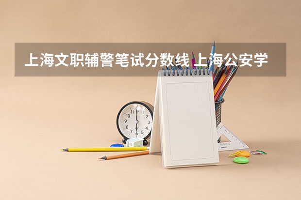 上海文职辅警笔试分数线 上海公安学院录取分数线女生