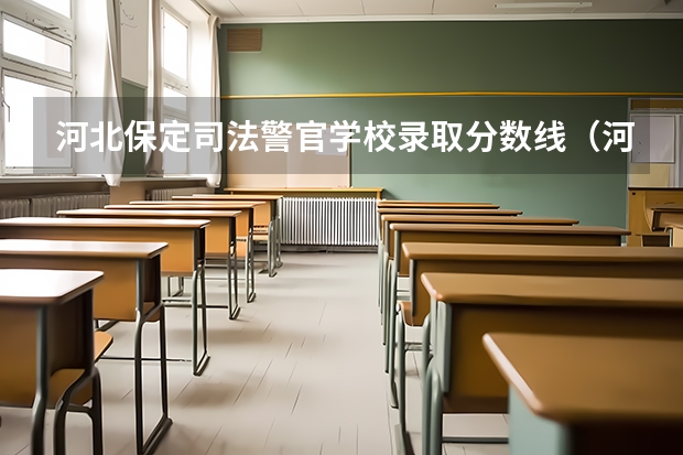 河北保定司法警官学校录取分数线（河北公安警察职业学院2023录取线）