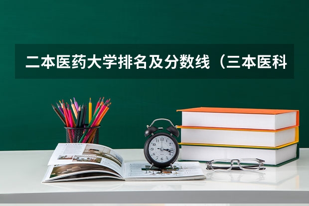 二本医药大学排名及分数线（三本医科大学排名及分数线）