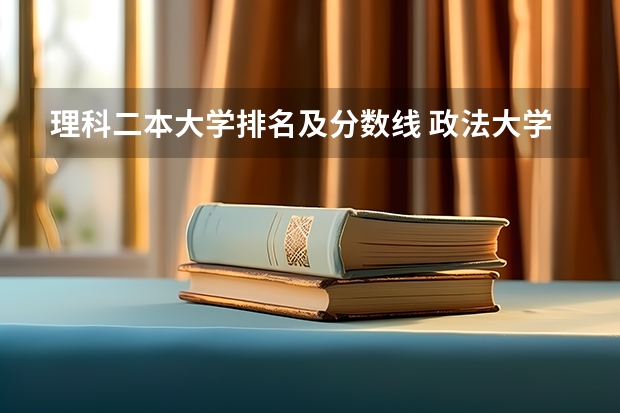 理科二本大学排名及分数线 政法大学排名及录取分数线
