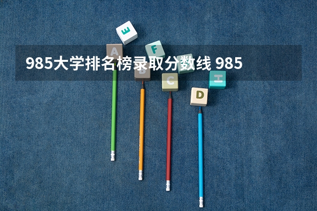 985大学排名榜录取分数线 985大学排名及分数线