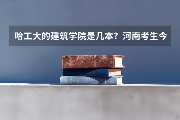 哈工大的建筑学院是几本?河南考生今年要多少分才能上?