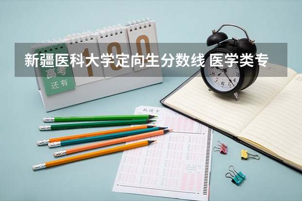 新疆医科大学定向生分数线 医学类专业大学排名及分数线