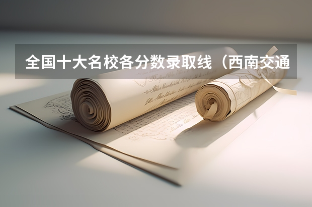 全国十大名校各分数录取线（西南交通大学峨眉西南交通大学峨眉校区分数线）