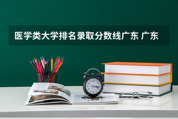医学类大学排名录取分数线广东 广东医科大学录取分数线（广东医科大学录取分数线临床医学）