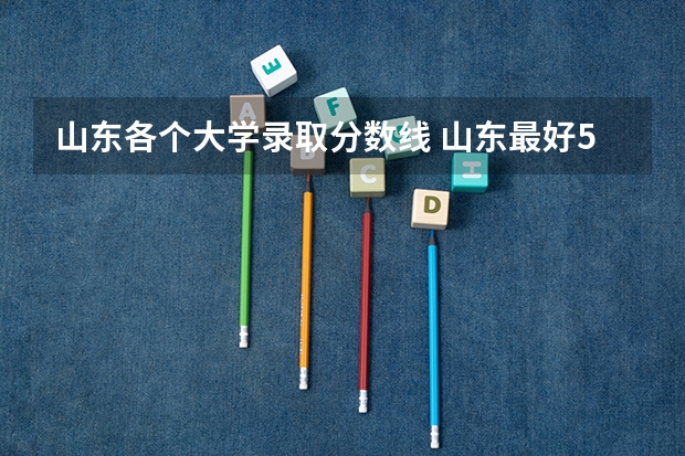 山东各个大学录取分数线 山东最好5个二本大学分数线