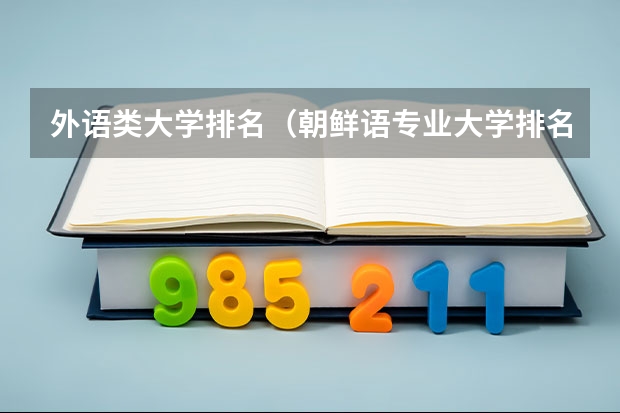 外语类大学排名（朝鲜语专业大学排名）
