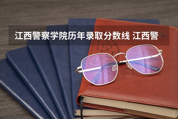 江西警察学院历年录取分数线 江西警察学院22年录取分数线