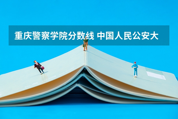 重庆警察学院分数线 中国人民公安大学录取分数线2023侦查学