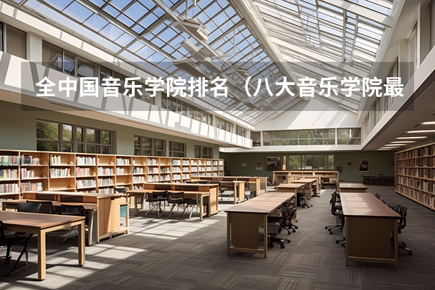 全中国音乐学院排名（八大音乐学院最新排名）