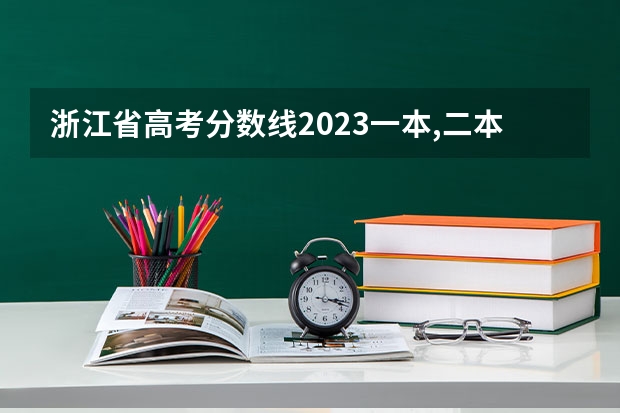 浙江省高考分数线2023一本,二本,专科分数线 浙江一本大学全部名单