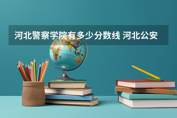 河北警察学院有多少分数线 河北公安警察职业学院2023录取线