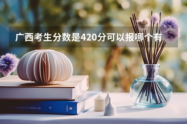 广西考生分数是420分可以报哪个有口腔专业的学校?