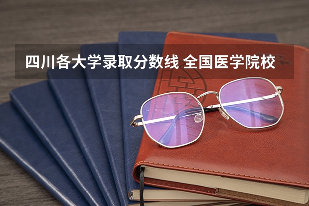 四川各大学录取分数线 全国医学院校排名及录取分数线