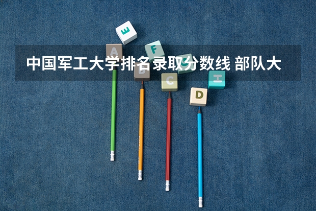 中国军工大学排名录取分数线 部队大学排名及分数线