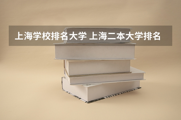上海学校排名大学 上海二本大学排名及分数线