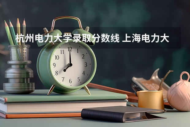 杭州电力大学录取分数线 上海电力大学录取分数线