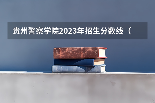 贵州警察学院2023年招生分数线（贵州警察学院录取分数线）