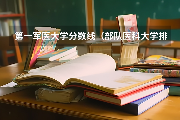 第一军医大学分数线（部队医科大学排名及分数线）