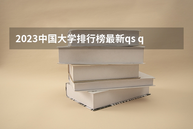2023中国大学排行榜最新qs qs中国大学排名公布完整