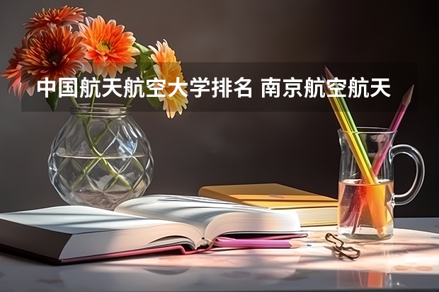 中国航天航空大学排名 南京航空航天大学排名