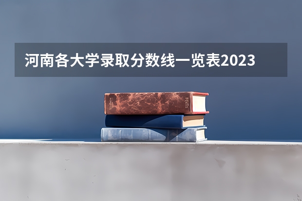河南各大学录取分数线一览表2023（河南省高校排名（河南省各高校排名））
