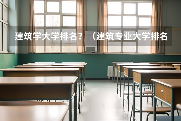 建筑学大学排名？（建筑专业大学排名）