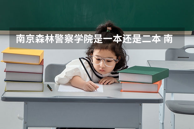 南京森林警察学院是一本还是二本 南京森林警察学院是一本还是二本
