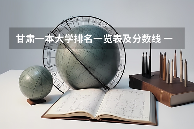 甘肃一本大学排名一览表及分数线 一本大学排名及分数线