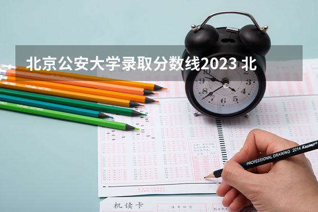 北京公安大学录取分数线2023 北京人民公安大学分数线？