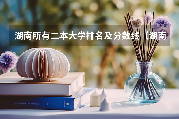 湖南所有二本大学排名及分数线（湖南省内二本大学排名及录取分数线）