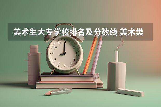 美术生大专学校排名及分数线 美术类大学排名及录取分数线全部