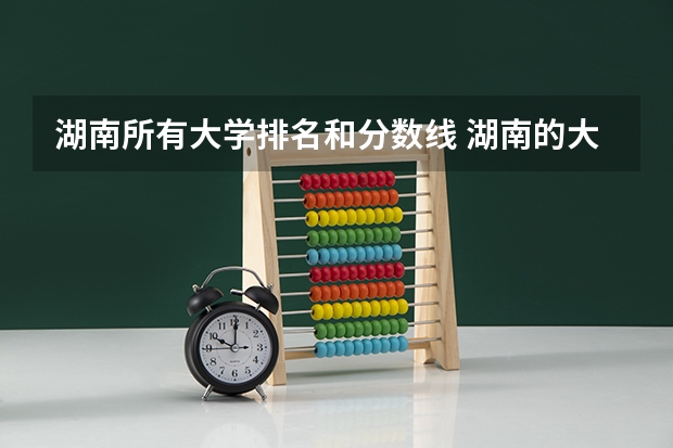 湖南所有大学排名和分数线 湖南的大学排名及录取分数