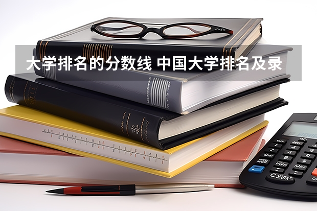 大学排名的分数线 中国大学排名及录取分数线