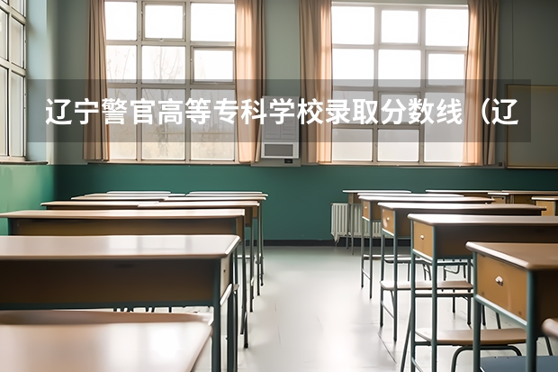 辽宁警官高等专科学校录取分数线（辽宁警察学院2023年招生录取线?）